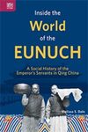 Inside the World of the Eunuch: A Social History of the Emperor's Servants in Qing China