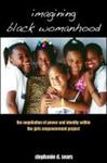 Imagining Black womanhood : the negotiation of power and identity within the Girls Empowerment Project by Stephanie Sears